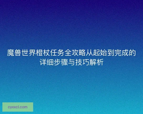 魔兽世界橙杖任务全攻略从起始到完成的详细步骤与技巧解析