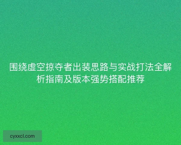 围绕虚空掠夺者出装思路与实战打法全解析指南及版本强势搭配推荐